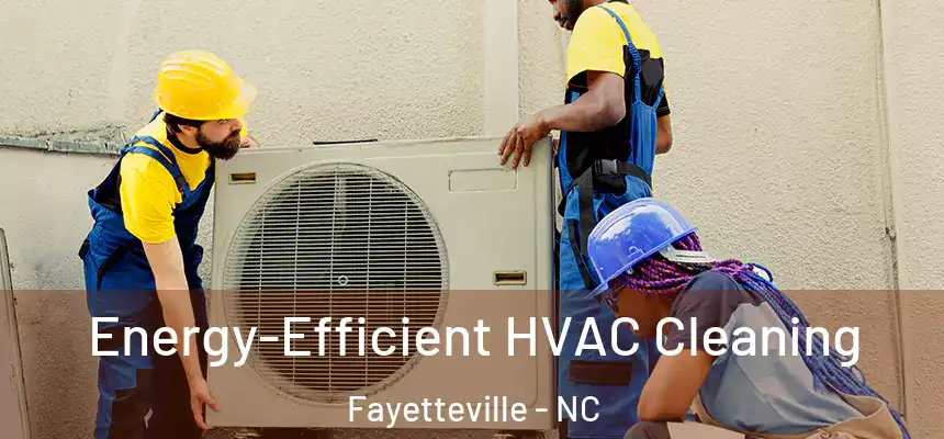  Energy-Efficient HVAC Cleaning Fayetteville - NC