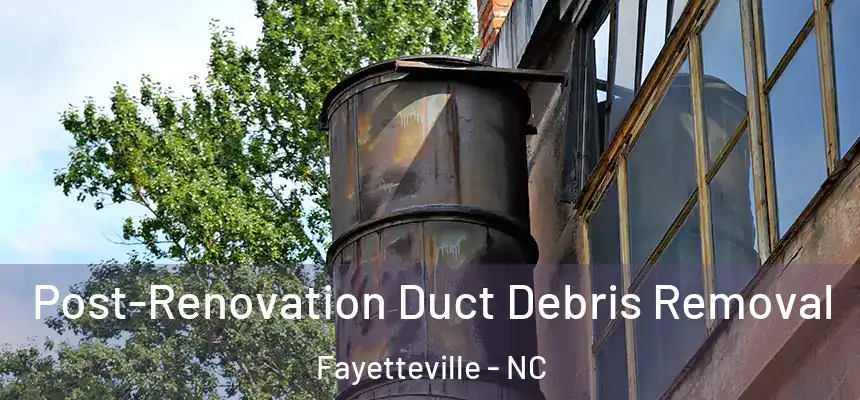  Post-Renovation Duct Debris Removal Fayetteville - NC